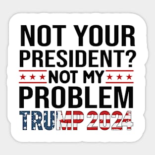 NOT YOUR PRESIDENT NOT MY PROBLEM 2024 Election Vote Trump Political Presidential Campaign Sticker